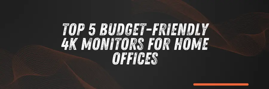 Top 5 Budget-Friendly 4K Monitors for Home Offices