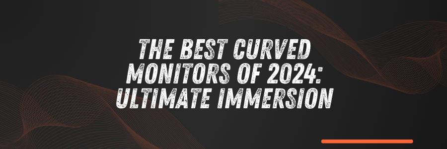 The Best Curved Monitors of 2024